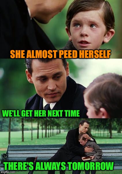 Finding Neverland Meme | SHE ALMOST PEED HERSELF WE'LL GET HER NEXT TIME THERE'S ALWAYS TOMORROW | image tagged in memes,finding neverland | made w/ Imgflip meme maker