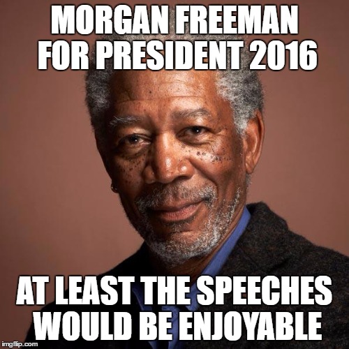 Morgan Freeman | MORGAN FREEMAN FOR PRESIDENT 2016; AT LEAST THE SPEECHES WOULD BE ENJOYABLE | image tagged in morgan freeman | made w/ Imgflip meme maker