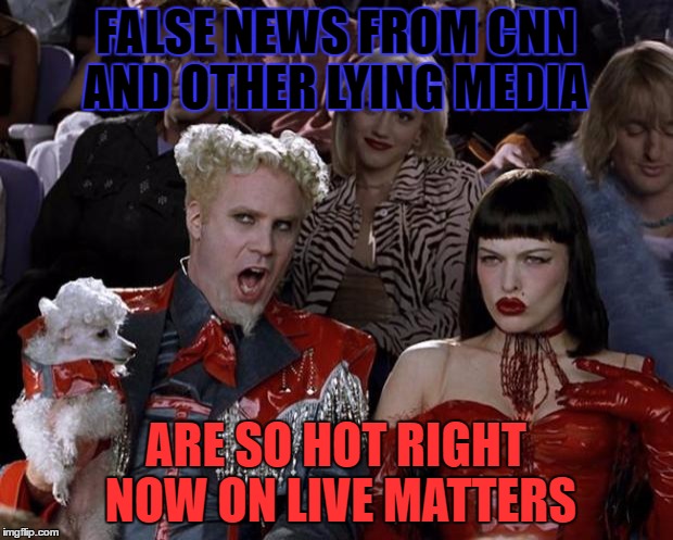 Mugatu So Hot Right Now | FALSE NEWS FROM CNN AND OTHER LYING MEDIA; ARE SO HOT RIGHT NOW ON LIVE MATTERS | image tagged in memes,mugatu so hot right now | made w/ Imgflip meme maker