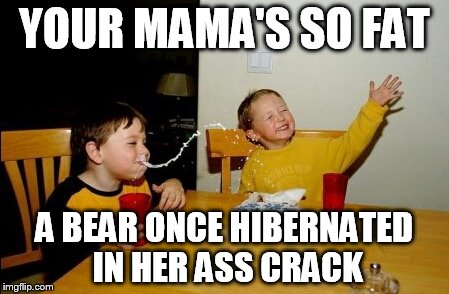 Yo Mamas So Fat | YOUR MAMA'S SO FAT; A BEAR ONCE HIBERNATED IN HER ASS CRACK | image tagged in memes,yo mamas so fat | made w/ Imgflip meme maker