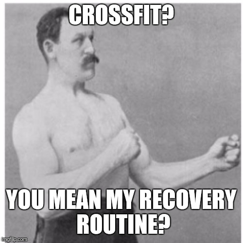 Overly Manly Man | CROSSFIT? YOU MEAN MY RECOVERY ROUTINE? | image tagged in memes,overly manly man | made w/ Imgflip meme maker