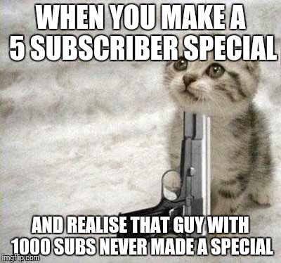 suicide | WHEN YOU MAKE A 5 SUBSCRIBER SPECIAL; AND REALISE THAT GUY WITH 1000 SUBS NEVER MADE A SPECIAL | image tagged in suicide | made w/ Imgflip meme maker