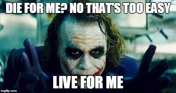Joker meme | DIE FOR ME? NO THAT'S TOO EASY; LIVE FOR ME | image tagged in joker meme | made w/ Imgflip meme maker