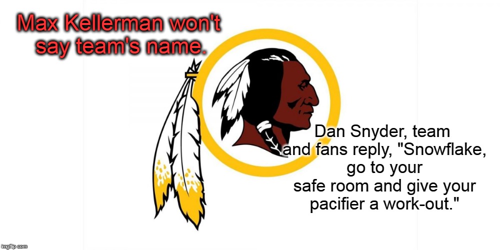 Max Kellerman won't say Redskins | Max Kellerman won't say team's name. Dan Snyder, team and fans reply, "Snowflake, go to your safe room and give your pacifier a work-out." | image tagged in espn,dan snyder | made w/ Imgflip meme maker