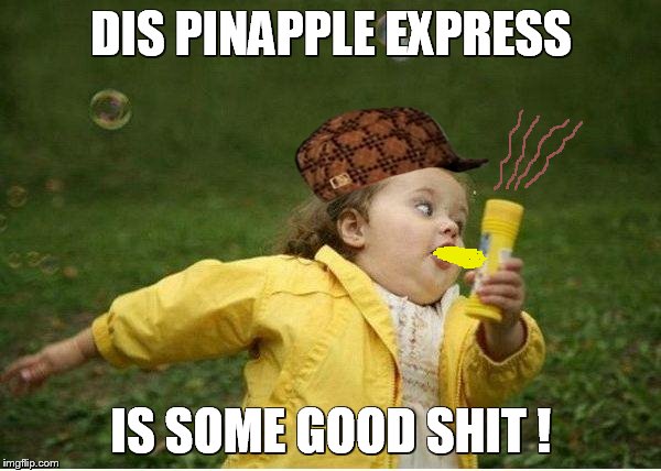 Chubby Bubbles Girl Meme | DIS PINAPPLE EXPRESS; IS SOME GOOD SHIT ! | image tagged in memes,chubby bubbles girl,scumbag | made w/ Imgflip meme maker