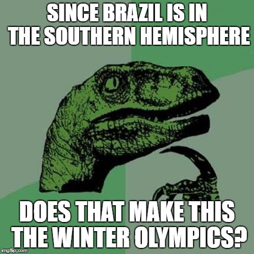 Olympic Philosophy  | SINCE BRAZIL IS IN THE SOUTHERN HEMISPHERE; DOES THAT MAKE THIS THE WINTER OLYMPICS? | image tagged in memes,philosoraptor,olympics | made w/ Imgflip meme maker