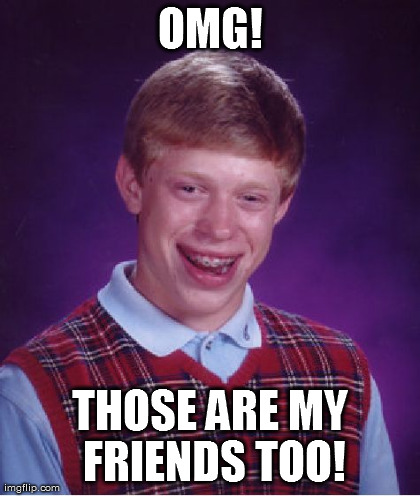 Bad Luck Brian Meme | OMG! THOSE ARE MY FRIENDS TOO! | image tagged in memes,bad luck brian | made w/ Imgflip meme maker