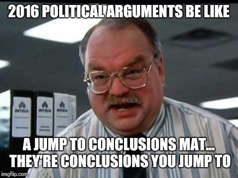 2016 POLITICAL ARGUMENTS BE LIKE A JUMP TO CONCLUSIONS MAT... THEY'RE CONCLUSIONS YOU JUMP TO | made w/ Imgflip meme maker