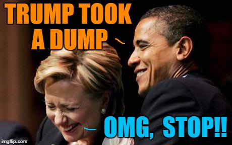 lighter moments | TRUMP TOOK A DUMP; OMG,  STOP!! | image tagged in hilbama | made w/ Imgflip meme maker
