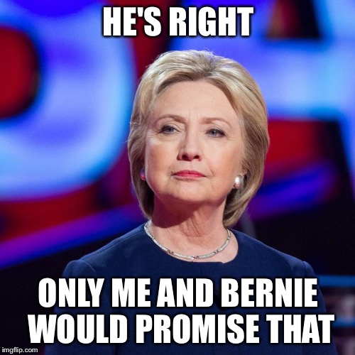 Lying Hillary Clinton | HE'S RIGHT ONLY ME AND BERNIE WOULD PROMISE THAT | image tagged in lying hillary clinton | made w/ Imgflip meme maker
