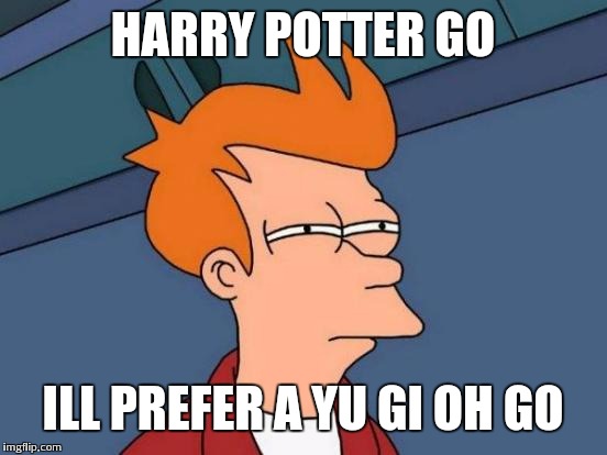 Futurama Fry Meme | HARRY POTTER GO ILL PREFER A YU GI OH GO | image tagged in memes,futurama fry | made w/ Imgflip meme maker