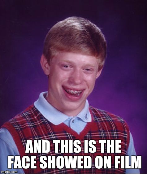 Bad Luck Brian Meme | AND THIS IS THE FACE SHOWED ON FILM | image tagged in memes,bad luck brian | made w/ Imgflip meme maker