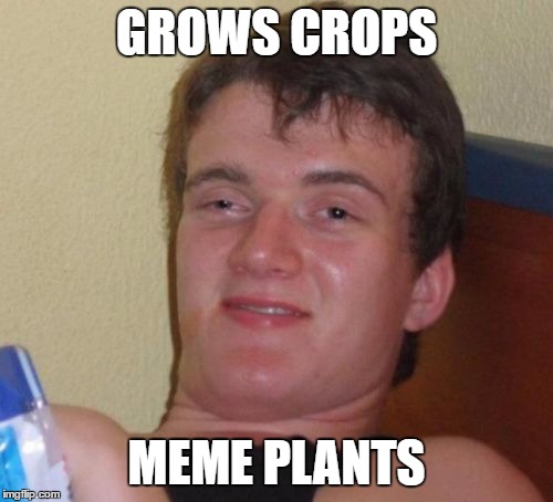 10 Guy Meme | GROWS CROPS; MEME PLANTS | image tagged in memes,10 guy | made w/ Imgflip meme maker