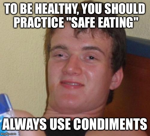 My favorite is horseradish sauce | TO BE HEALTHY, YOU SHOULD PRACTICE "SAFE EATING"; ALWAYS USE CONDIMENTS | image tagged in memes,10 guy,eating healthy | made w/ Imgflip meme maker