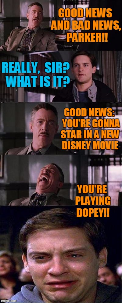 Aww,  poor Peter  :-( | GOOD NEWS AND BAD NEWS,  PARKER!! REALLY,  SIR?  WHAT IS IT? GOOD NEWS:  YOU'RE GONNA STAR IN A NEW DISNEY MOVIE; YOU'RE PLAYING DOPEY!! | image tagged in memes,peter parker cry | made w/ Imgflip meme maker