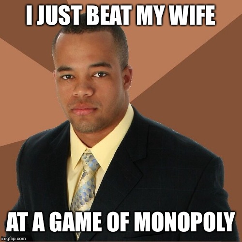 I JUST BEAT MY WIFE; AT A GAME OF MONOPOLY | image tagged in successful black man | made w/ Imgflip meme maker