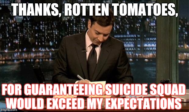 Thank you Notes Jimmy Fallon |  THANKS, ROTTEN TOMATOES, FOR GUARANTEEING SUICIDE SQUAD WOULD EXCEED MY EXPECTATIONS | image tagged in thank you notes jimmy fallon | made w/ Imgflip meme maker