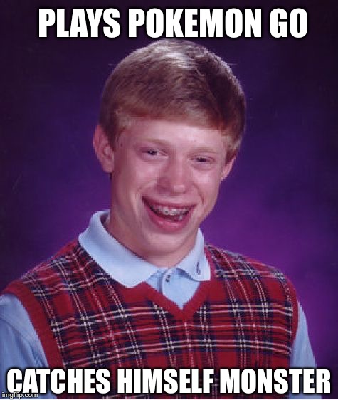 Bad Luck Brian Meme | PLAYS POKEMON GO; CATCHES HIMSELF MONSTER | image tagged in memes,bad luck brian,pokemon go,pokemon | made w/ Imgflip meme maker