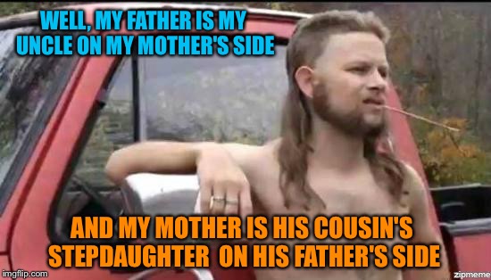 WELL, MY FATHER IS MY UNCLE ON MY MOTHER'S SIDE AND MY MOTHER IS HIS COUSIN'S STEPDAUGHTER  ON HIS FATHER'S SIDE | made w/ Imgflip meme maker