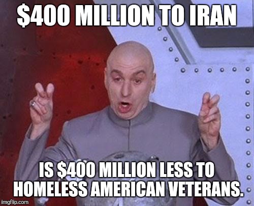 Dr Evil Laser Meme | $400 MILLION TO IRAN; IS $400 MILLION LESS TO HOMELESS AMERICAN VETERANS. | image tagged in memes,dr evil laser | made w/ Imgflip meme maker