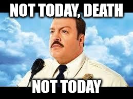 Paul Blart | NOT TODAY, DEATH; NOT TODAY | image tagged in paul blart | made w/ Imgflip meme maker