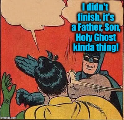 Batman Slapping Robin Meme | I didn't finish, it's a Father, Son, Holy Ghost kinda thing! | image tagged in memes,batman slapping robin | made w/ Imgflip meme maker
