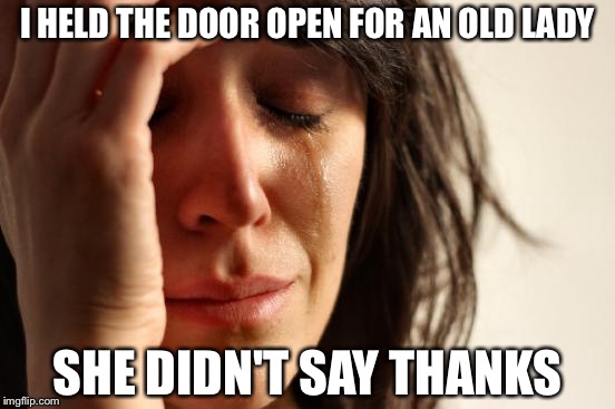I thought it was common courtesy  | I HELD THE DOOR OPEN FOR AN OLD LADY; SHE DIDN'T SAY THANKS | image tagged in memes,first world problems,funny | made w/ Imgflip meme maker