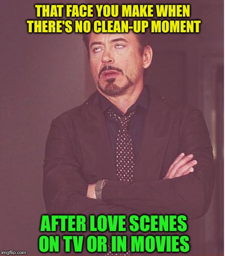 You know what I'm talkin' about | THAT FACE YOU MAKE WHEN THERE'S NO CLEAN-UP MOMENT; AFTER LOVE SCENES ON TV OR IN MOVIES | image tagged in memes,face you make robert downey jr | made w/ Imgflip meme maker