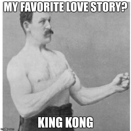 He knows the classics | MY FAVORITE LOVE STORY? KING KONG | image tagged in memes,overly manly man,king kong | made w/ Imgflip meme maker