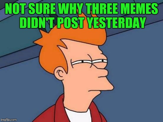What the hell?? | NOT SURE WHY THREE MEMES DIDN'T POST YESTERDAY | image tagged in memes,futurama fry | made w/ Imgflip meme maker