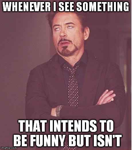 For example: "Pokemon Go, I wish it could be  Pokemon Go out and vote!" | WHENEVER I SEE SOMETHING; THAT INTENDS TO BE FUNNY BUT ISN'T | image tagged in memes,face you make robert downey jr,hillary clinton for jail 2016 | made w/ Imgflip meme maker