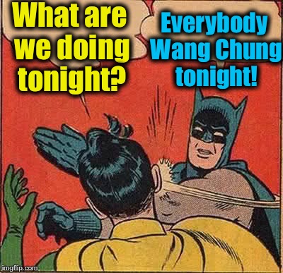 Batman Slapping Robin | What are we doing tonight? Everybody Wang Chung tonight! | image tagged in memes,batman slapping robin,funny,evilmandoevil | made w/ Imgflip meme maker