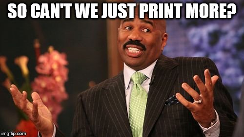 Steve Harvey Meme | SO CAN'T WE JUST PRINT MORE? | image tagged in memes,steve harvey | made w/ Imgflip meme maker