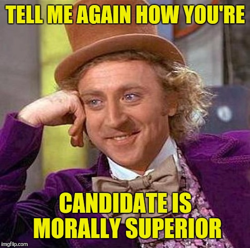Creepy Condescending Wonka | TELL ME AGAIN HOW YOU'RE; CANDIDATE IS MORALLY SUPERIOR | image tagged in memes,creepy condescending wonka | made w/ Imgflip meme maker