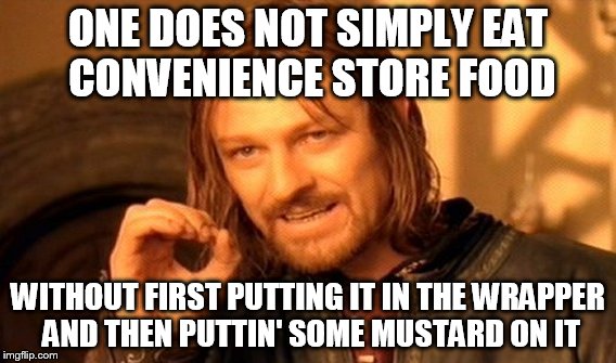 One Does Not Simply Meme | ONE DOES NOT SIMPLY EAT CONVENIENCE STORE FOOD WITHOUT FIRST PUTTING IT IN THE WRAPPER AND THEN PUTTIN' SOME MUSTARD ON IT | image tagged in memes,one does not simply | made w/ Imgflip meme maker