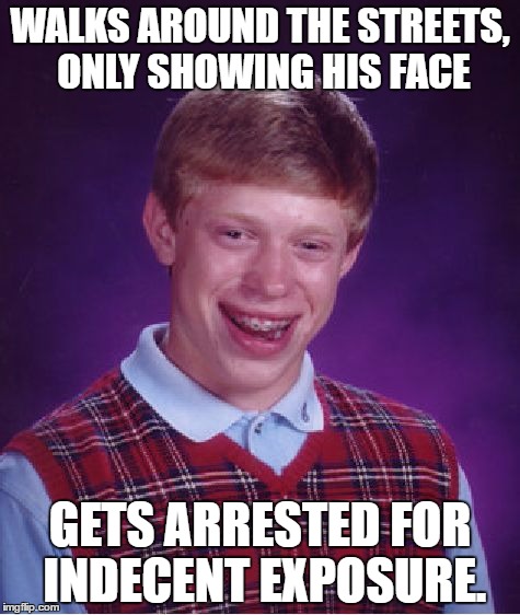 He tries to find knew friends, but fails miserably! Don't try this at home! | WALKS AROUND THE STREETS, ONLY SHOWING HIS FACE; GETS ARRESTED FOR INDECENT EXPOSURE. | image tagged in memes,bad luck brian,streets,scary,forever alone,no friends | made w/ Imgflip meme maker