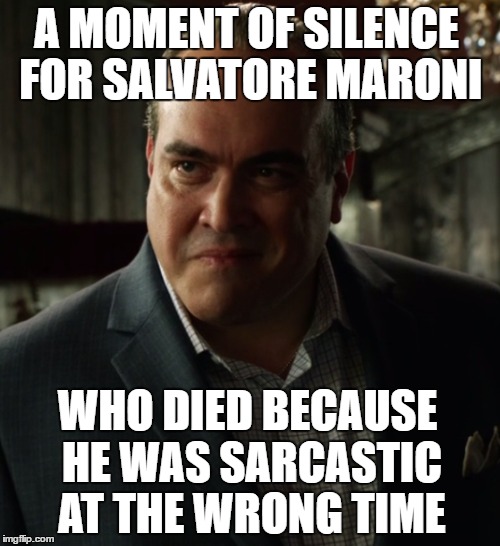 A MOMENT OF SILENCE FOR SALVATORE MARONI; WHO DIED BECAUSE HE WAS SARCASTIC AT THE WRONG TIME | made w/ Imgflip meme maker