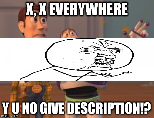 X, X Everywhere | X, X EVERYWHERE; Y U NO GIVE DESCRIPTION!? | image tagged in memes,x x everywhere | made w/ Imgflip meme maker