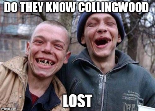 Ugly Twins | DO THEY KNOW COLLINGWOOD; LOST | image tagged in memes,ugly twins | made w/ Imgflip meme maker