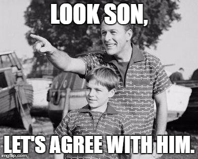LOOK SON, LET'S AGREE WITH HIM. | made w/ Imgflip meme maker