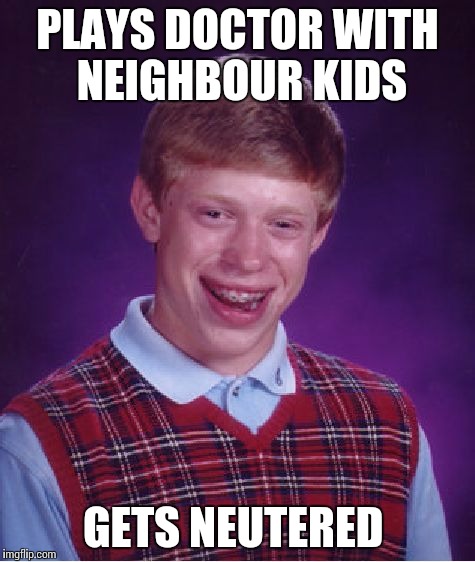 Playing doctor is not a good idea for everybody | PLAYS DOCTOR WITH NEIGHBOUR KIDS; GETS NEUTERED | image tagged in memes,bad luck brian | made w/ Imgflip meme maker