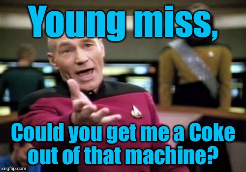 Picard Wtf Meme | Young miss, Could you get me a Coke out of that machine? | image tagged in memes,picard wtf | made w/ Imgflip meme maker