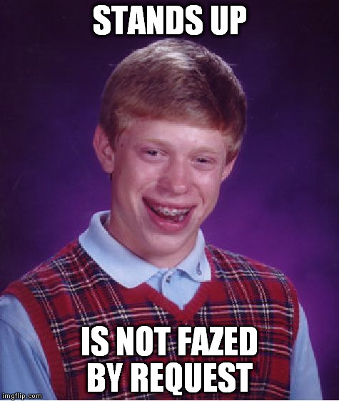 Bad Luck Brian Meme | STANDS UP IS NOT FAZED BY REQUEST | image tagged in memes,bad luck brian | made w/ Imgflip meme maker