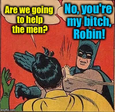 Batman Slapping Robin Meme | Are we going to help the men? No, you're my b**ch, Robin! | image tagged in memes,batman slapping robin | made w/ Imgflip meme maker