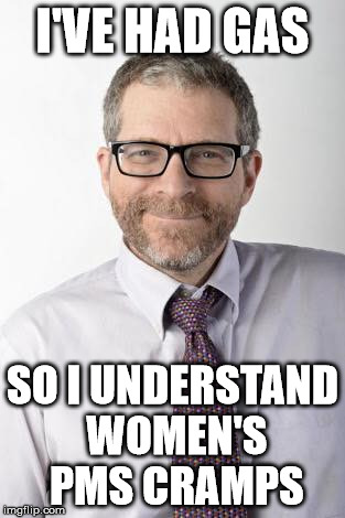 I'VE HAD GAS; SO I UNDERSTAND WOMEN'S PMS CRAMPS | image tagged in confuse vaginal cramps for ptsd | made w/ Imgflip meme maker