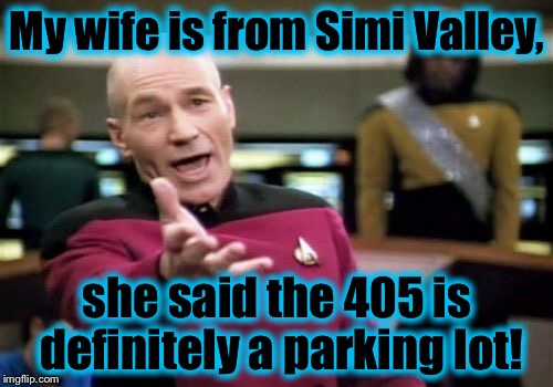 Picard Wtf Meme | My wife is from Simi Valley, she said the 405 is definitely a parking lot! | image tagged in memes,picard wtf | made w/ Imgflip meme maker