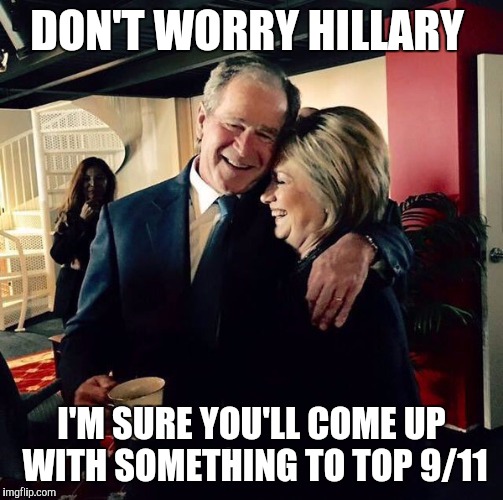 George Bush and Hillary Clinton | DON'T WORRY HILLARY; I'M SURE YOU'LL COME UP WITH SOMETHING TO TOP 9/11 | image tagged in george bush and hillary clinton | made w/ Imgflip meme maker