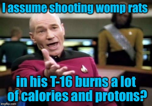 Picard Wtf Meme | I assume shooting womp rats in his T-16 burns a lot of calories and protons? | image tagged in memes,picard wtf | made w/ Imgflip meme maker