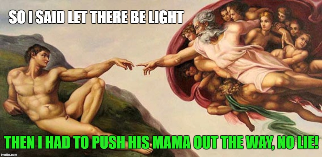 SO I SAID LET THERE BE LIGHT THEN I HAD TO PUSH HIS MAMA OUT THE WAY, NO LIE! | made w/ Imgflip meme maker