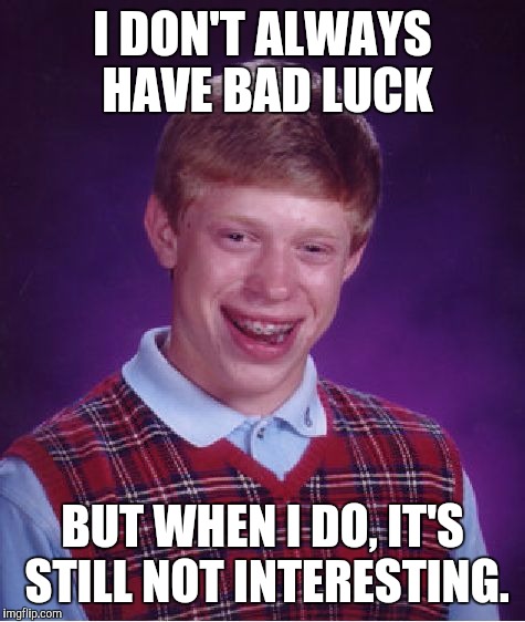 Bad Luck Brian | I DON'T ALWAYS HAVE BAD LUCK; BUT WHEN I DO, IT'S STILL NOT INTERESTING. | image tagged in memes,bad luck brian | made w/ Imgflip meme maker